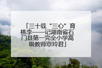 三十载“三心”育桃李——记湖南省石门县第一完全小学高级教师覃玲君
