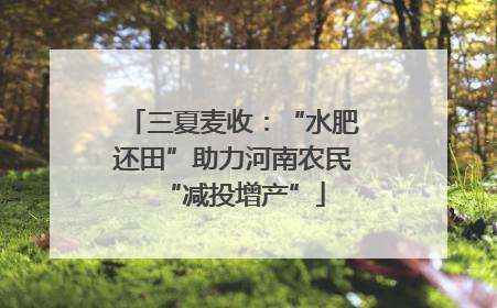 三夏麦收：“水肥还田”助力河南农民“减投增产”