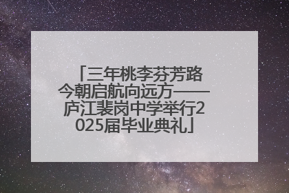 三年桃李芬芳路 今朝启航向远方——庐江裴岗中学举行2025届毕业典礼