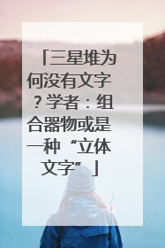 三星堆为何没有文字？学者：组合器物或是一种“立体文字”