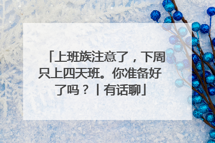 上班族注意了，下周只上四天班。你准备好了吗？丨有话聊