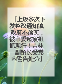 上级多次下发整改通知镇政府不落实，被市委巡察组抓现行！吉林一副镇长受党内警告处分