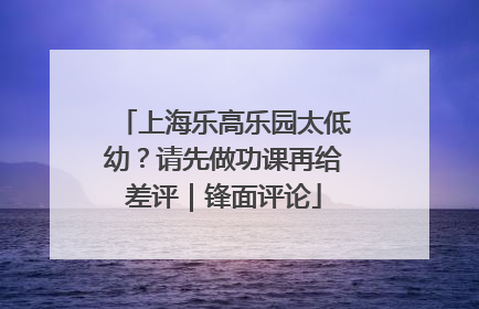 上海乐高乐园太低幼？请先做功课再给差评｜锋面评论