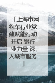 上海市网约车行业党建赋能行动开启 聚行业力量 深入城市服务