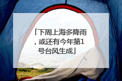 下周上海多降雨，或还有今年第1号台风生成