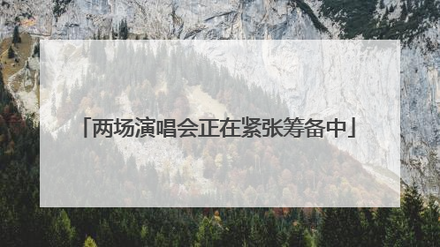 两场演唱会正在紧张筹备中
