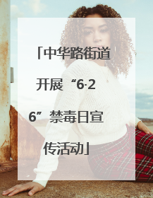 中华路街道开展“6·26”禁毒日宣传活动