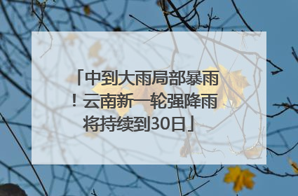 中到大雨局部暴雨！云南新一轮强降雨将持续到30日