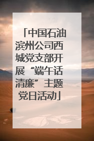 中国石油滨州公司西城党支部开展“端午话清廉”主题党日活动
