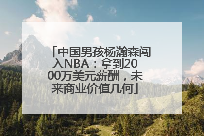 中国男孩杨瀚森闯入NBA：拿到2000万美元薪酬，未来商业价值几何