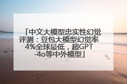 中文大模型忠实性幻觉评测：豆包大模型幻觉率4%全球最低，超GPT-4o等中外模型