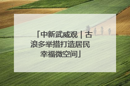 中新武威观｜古浪多举措打造居民幸福微空间