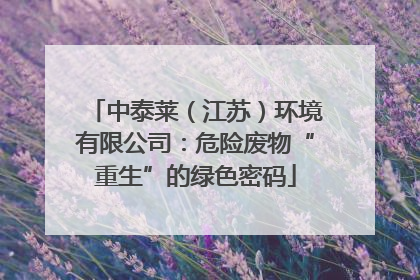 中泰莱（江苏）环境有限公司：危险废物“重生”的绿色密码