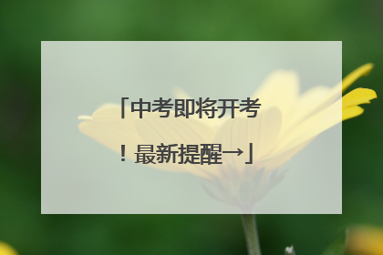 中考即将开考！最新提醒→