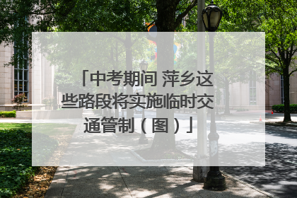 中考期间 萍乡这些路段将实施临时交通管制（图）