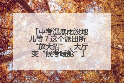 中考遇暴雨没地儿等？这个派出所“放大招”，大厅变“候考暖舱”