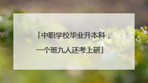 中职学校毕业升本科，一个班九人还考上研