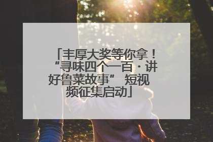 丰厚大奖等你拿！“寻味四个一百・讲好鲁菜故事” 短视频征集启动