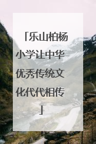 乐山柏杨小学让中华优秀传统文化代代相传