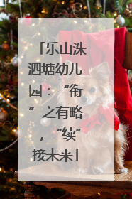 乐山洙泗塘幼儿园：“衔”之有略，“续”接未来