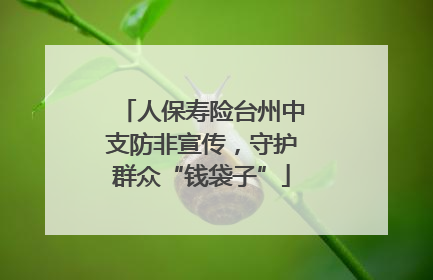 人保寿险台州中支防非宣传，守护群众“钱袋子”