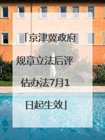 京津冀政府规章立法后评估办法7月1日起生效