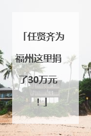 任贤齐为福州这里捐了30万元！