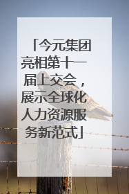 今元集团亮相第十一届上交会，展示全球化人力资源服务新范式