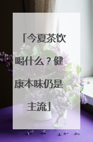 今夏茶饮喝什么？健康本味仍是主流