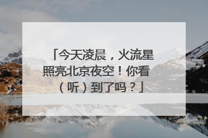 今天凌晨，火流星照亮北京夜空！你看（听）到了吗？