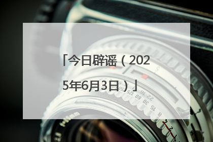 今日辟谣（2025年6月3日）