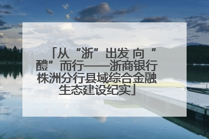 从“浙”出发 向“醴”而行——浙商银行株洲分行县域综合金融生态建设纪实