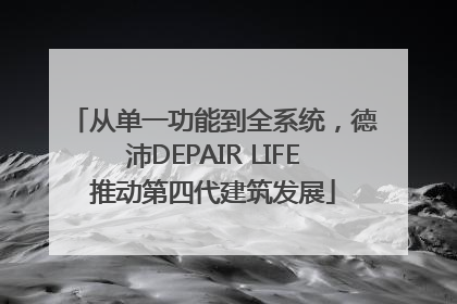 从单一功能到全系统，德沛DEPAIR LIFE推动第四代建筑发展