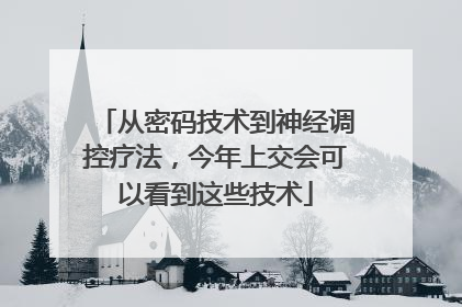 从密码技术到神经调控疗法，今年上交会可以看到这些技术