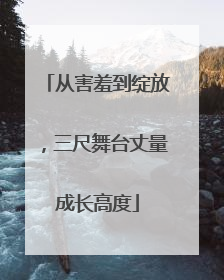 从害羞到绽放，三尺舞台丈量成长高度