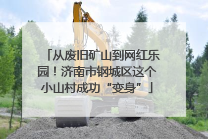 从废旧矿山到网红乐园！济南市钢城区这个小山村成功“变身”