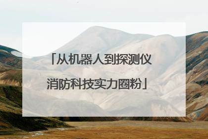 从机器人到探测仪 消防科技实力圈粉