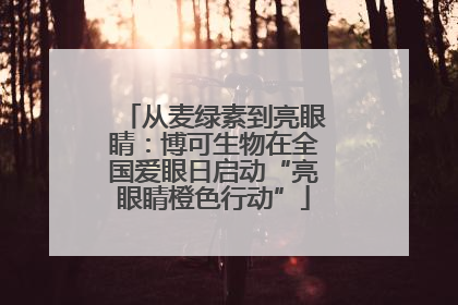 从麦绿素到亮眼睛：博可生物在全国爱眼日启动“亮眼睛橙色行动”
