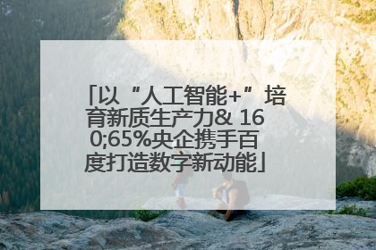 以“人工智能+”培育新质生产力& 160;65%央企携手百度打造数字新动能