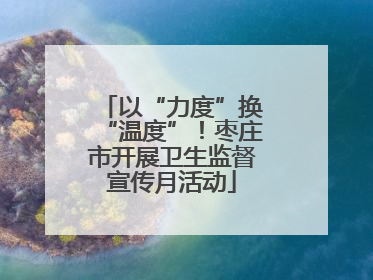 以“力度”换“温度”！枣庄市开展卫生监督宣传月活动