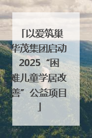 以爱筑巢 华茂集团启动2025“困难儿童学居改善”公益项目