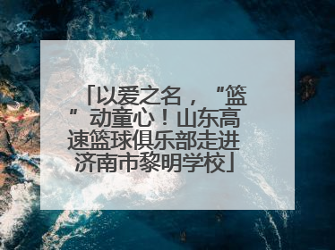 以爱之名，“篮”动童心！山东高速篮球俱乐部走进济南市黎明学校