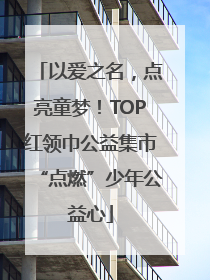以爱之名，点亮童梦！TOP红领巾公益集市“点燃”少年公益心