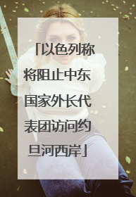 以色列称将阻止中东国家外长代表团访问约旦河西岸