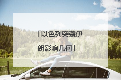 以色列突袭伊朗影响几何