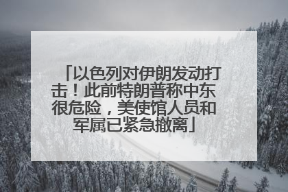 以色列对伊朗发动打击！此前特朗普称中东很危险，美使馆人员和军属已紧急撤离