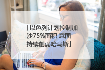 以色列计划控制加沙75%面积 意图持续削弱哈马斯