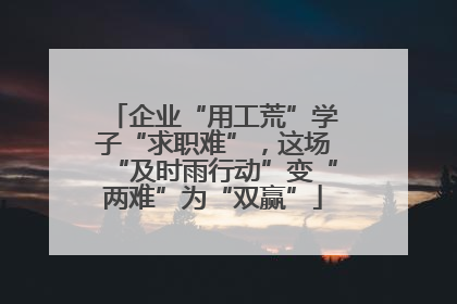 企业“用工荒”学子“求职难”，这场“及时雨行动”变“两难”为“双赢”