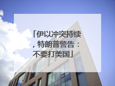 伊以冲突持续，特朗普警告：不要打美国