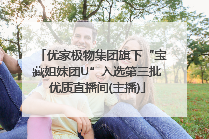 优家极物集团旗下“宝藏姐妹团U”入选第三批优质直播间(主播)